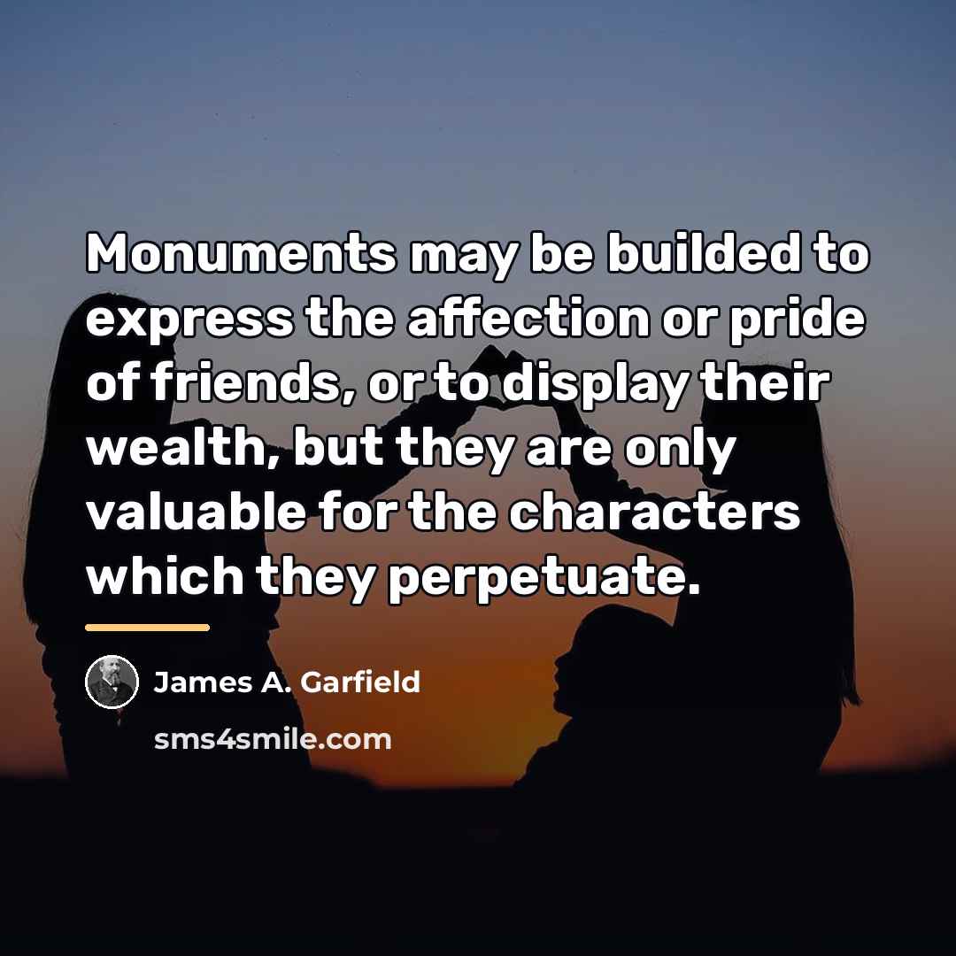 “Monuments may be builded to express the affection or pride…” quote by James A. Garfield