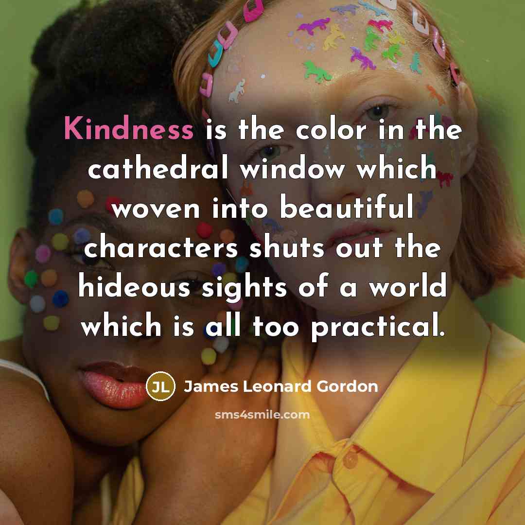 “Kindness is the color in the cathedral window which woven…” quote by James Leonard Gordon