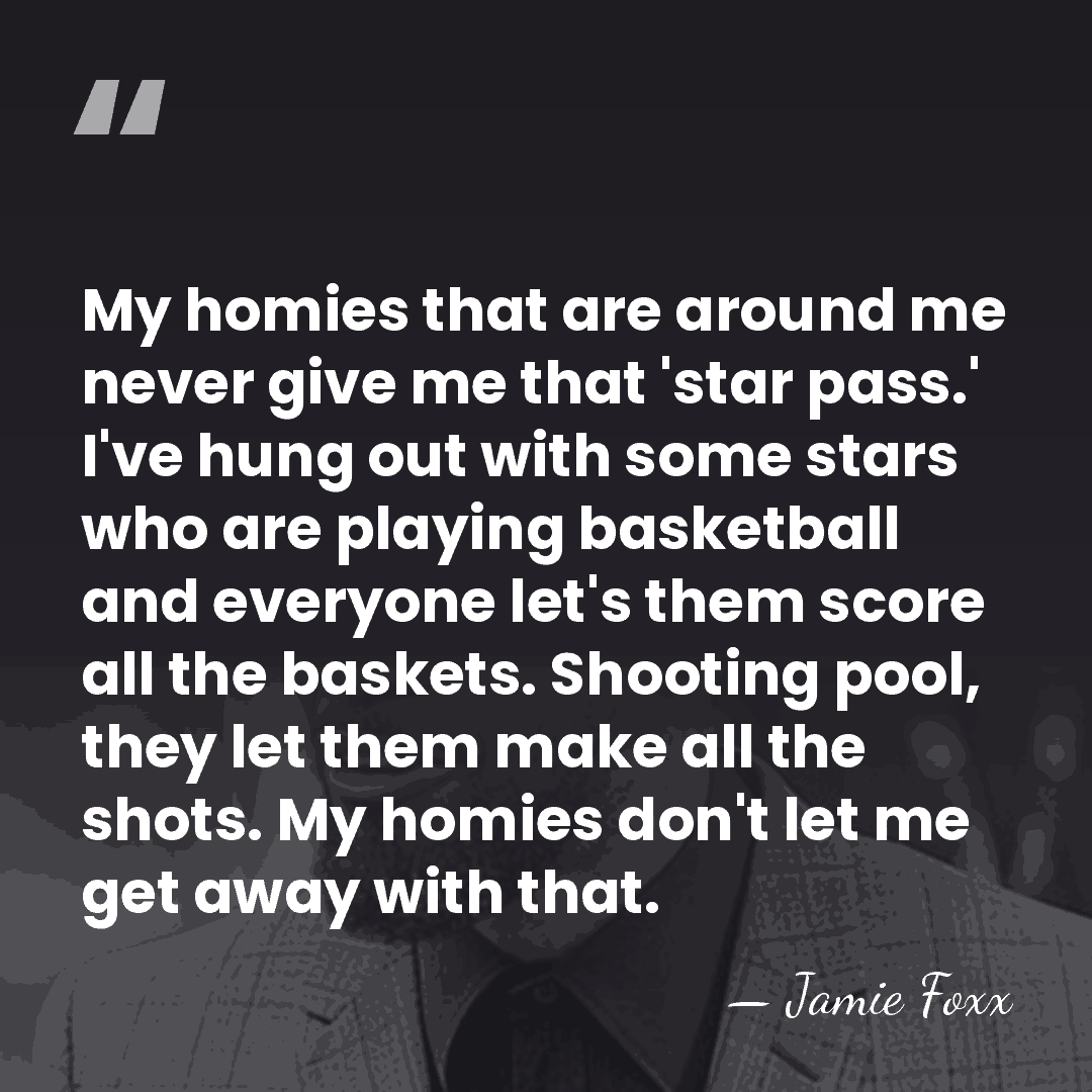 My homies that are around me never give me that 'star pass.'&hellip; - Jamie Foxx