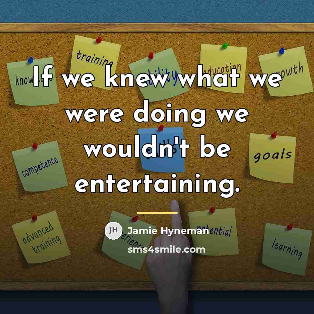“If we knew what we were doing we wouldn't be…” quote by Jamie Hyneman