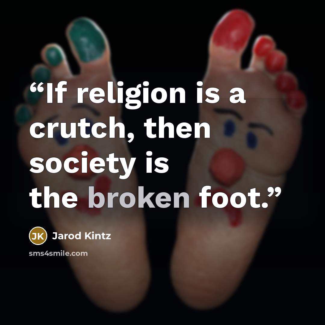 “If religion is a crutch, then society is the broken foot.” quote by Jarod Kintz