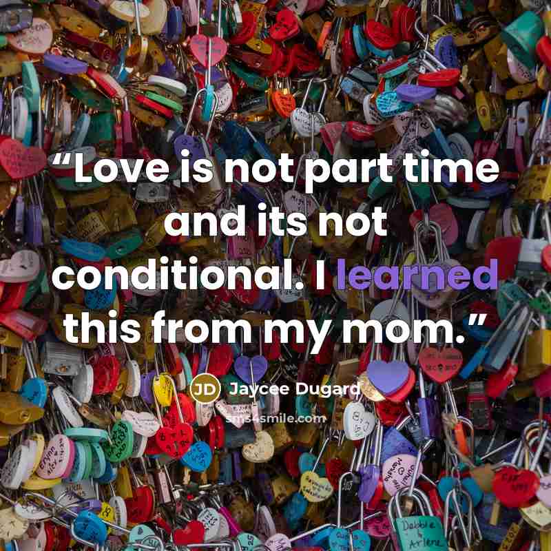 “Love is not part time and its not conditional. I learned this from my mom.” quote by Jaycee Dugard