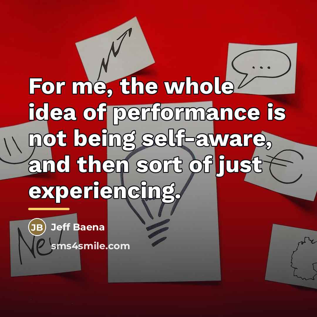 “For me, the whole idea of performance is not being…” quote by Jeff Baena