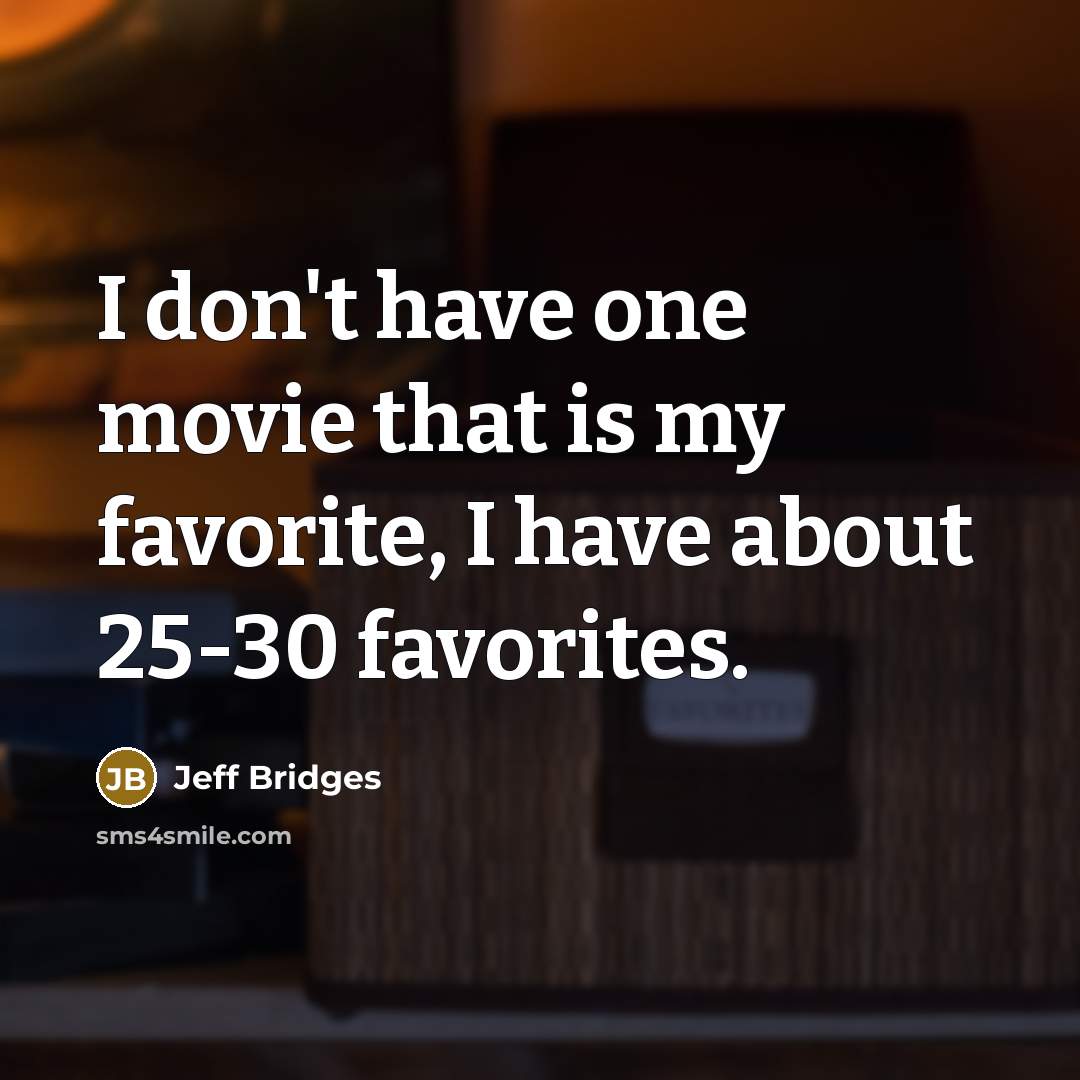 “I don't have one movie that is my favorite, I…” quote by Jeff Bridges