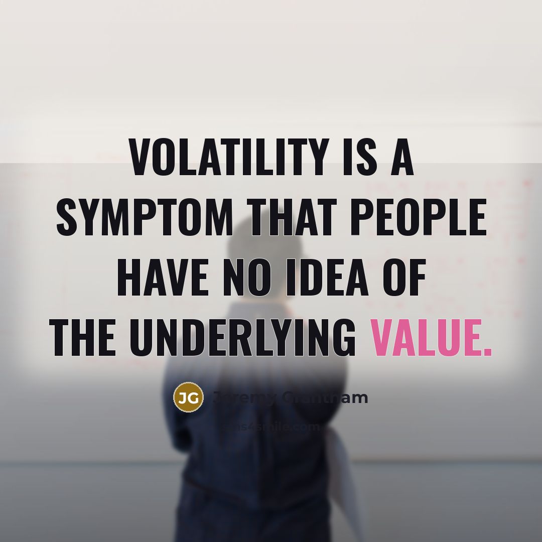 “Volatility is a symptom that people have no idea of…” quote by Jeremy Grantham
