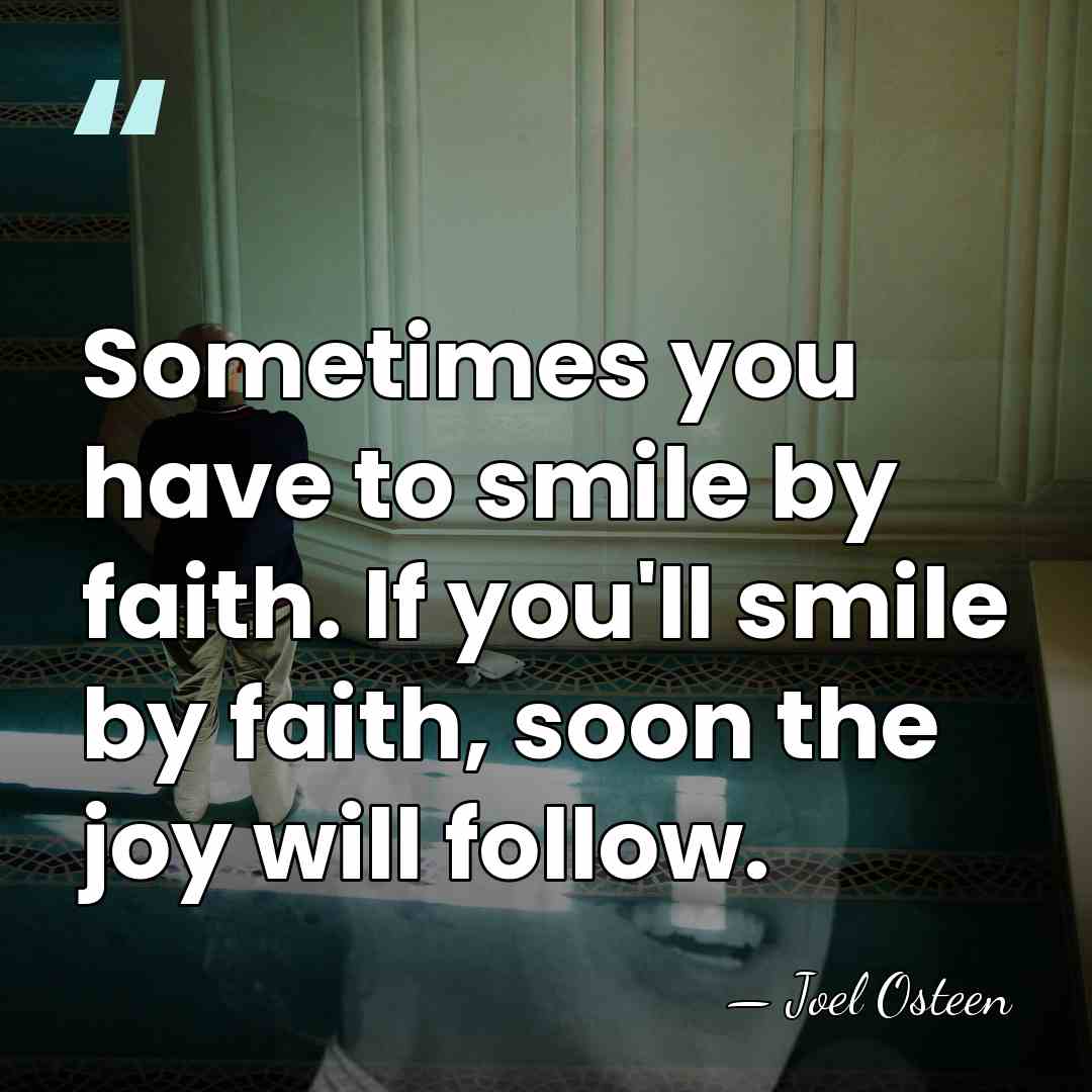 Sometimes you have to smile by faith. If you'll smile by faith,&hellip; - Joel Osteen