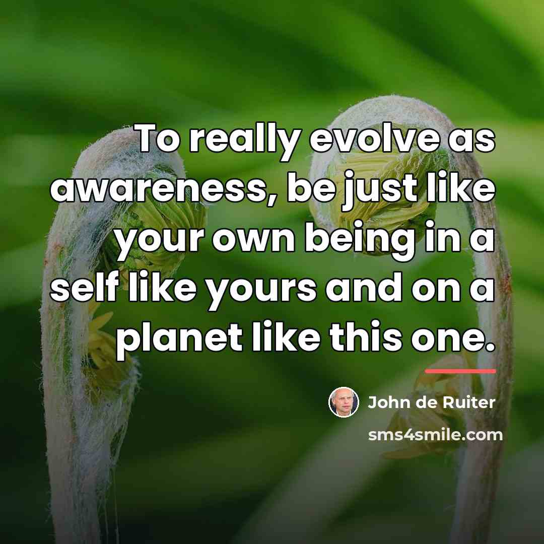 “To really evolve as awareness, be just like your own…” quote by John de Ruiter