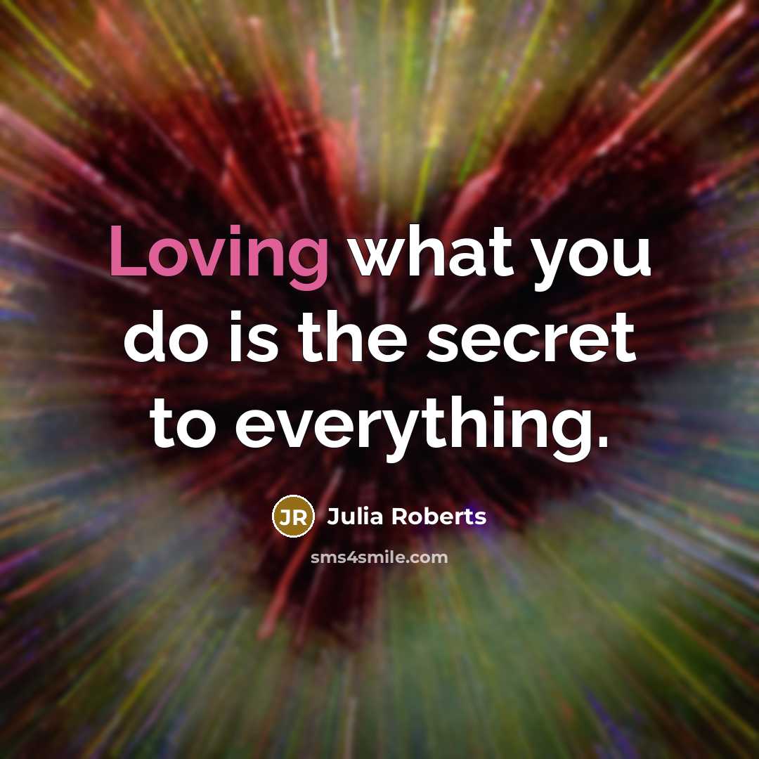 “Loving what you do is the secret to everything.…” quote by Julia Roberts