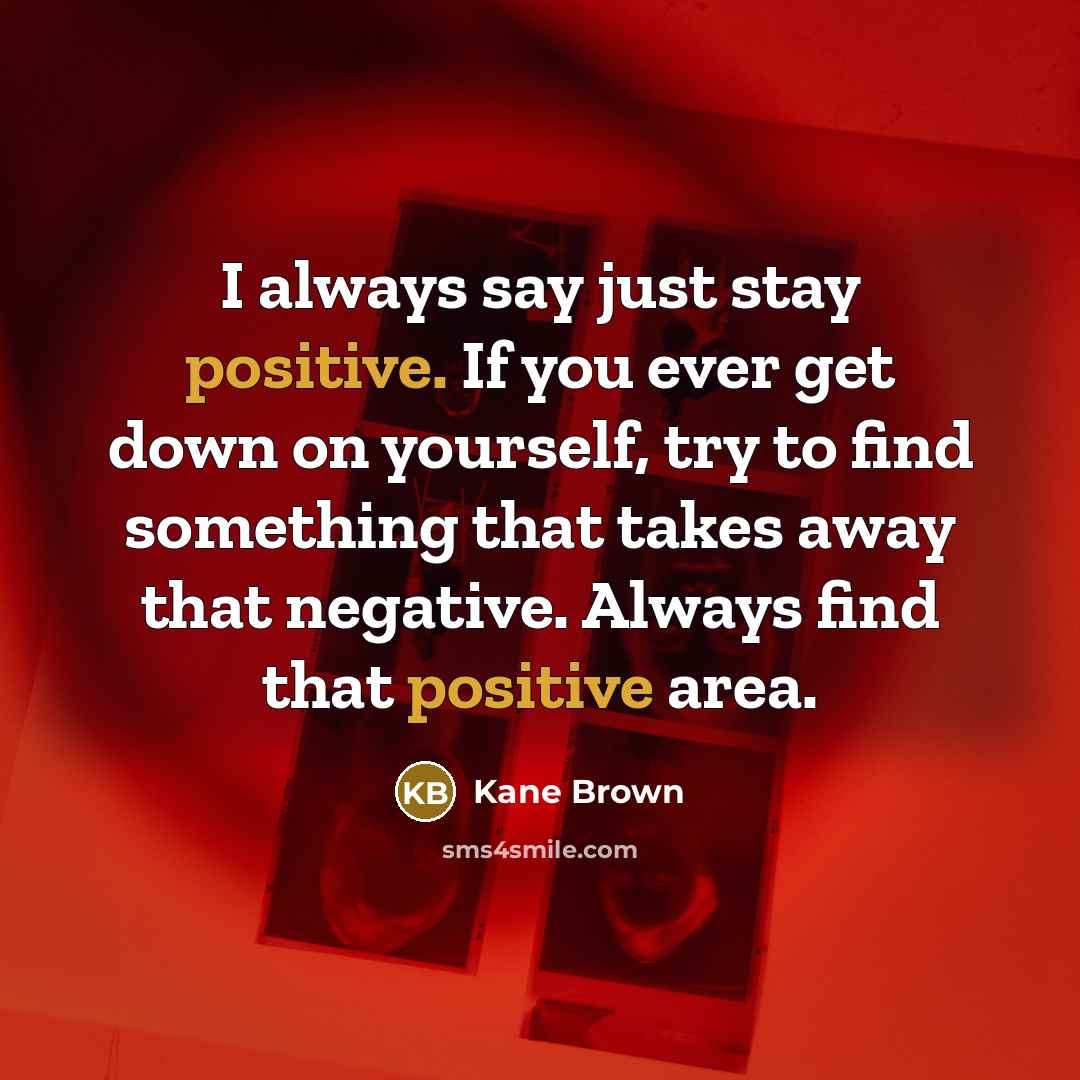 “I always say just stay positive. If you ever get…” quote by Kane Brown