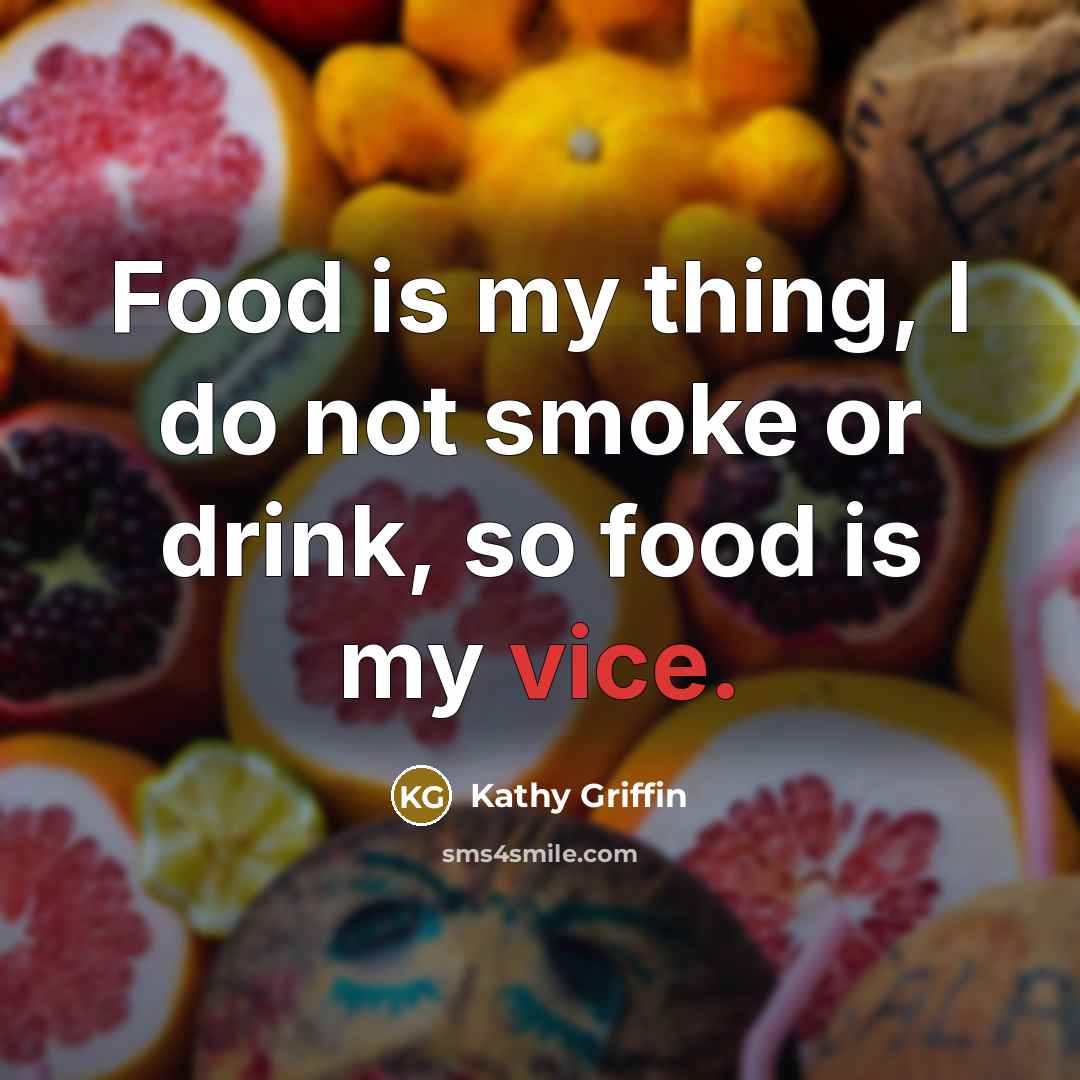 “Food is my thing, I do not smoke or drink,…” quote by Kathy Griffin