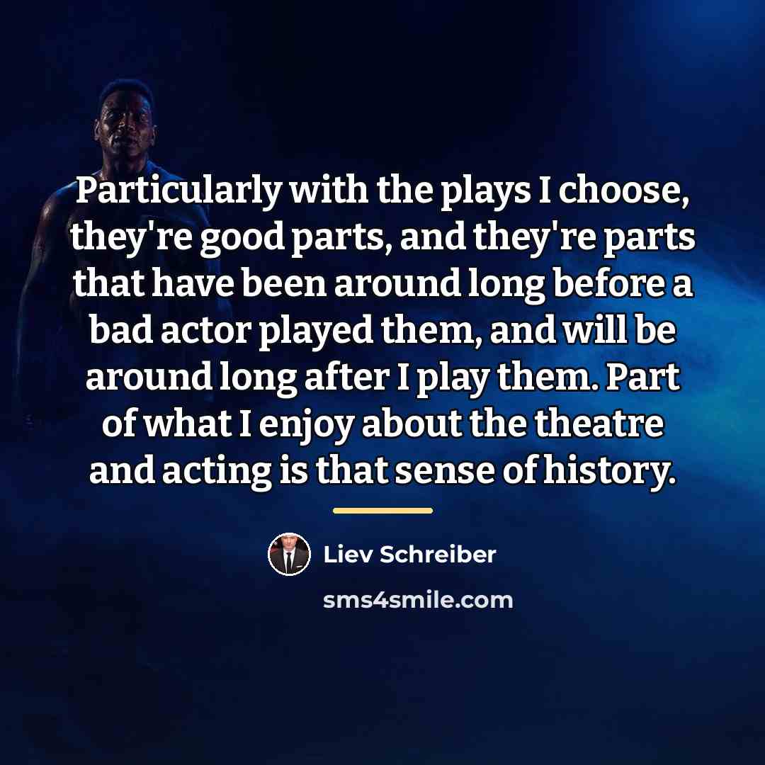 “Particularly with the plays I choose, they're good parts, and…” quote by Liev Schreiber