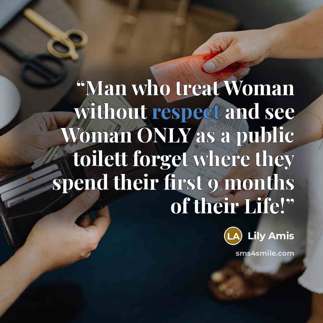 “Man who treat Woman without respect and see Woman ONLY as a public toilett forget where they spend their first 9 months of their Life!” quote by Lily Amis