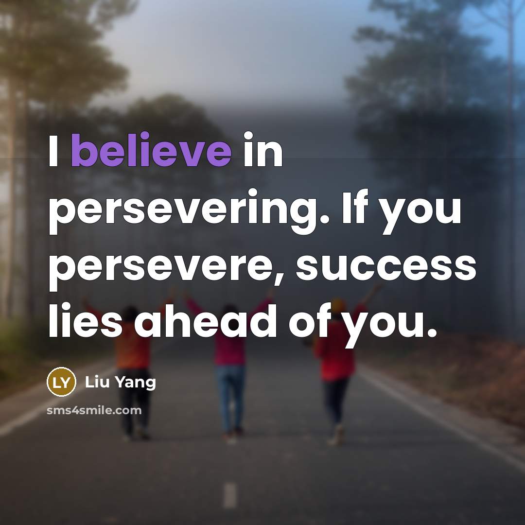 “I believe in persevering. If you persevere, success lies ahead…” quote by Liu Yang