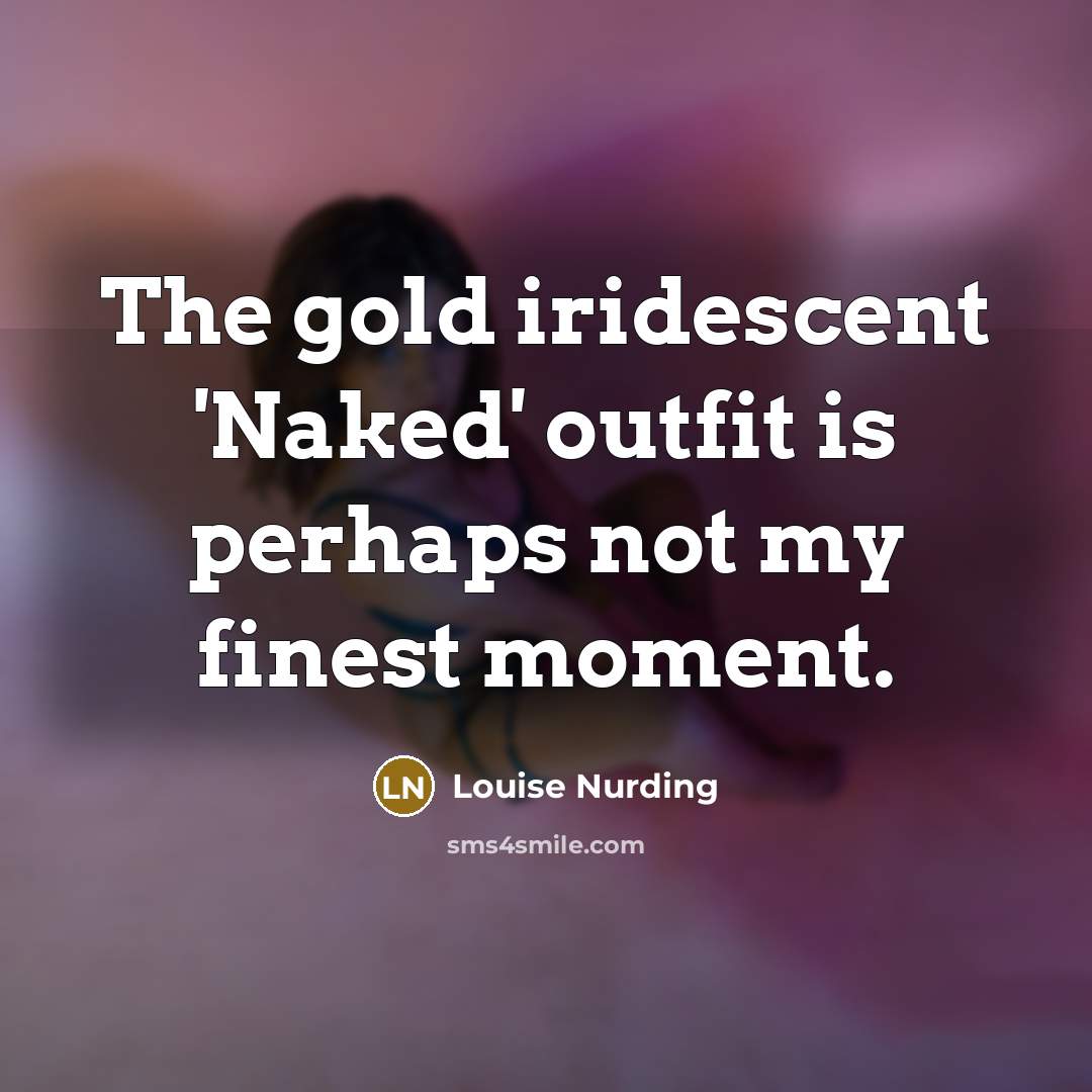 “The gold iridescent 'Naked' outfit is perhaps not my finest…” quote by Louise Nurding