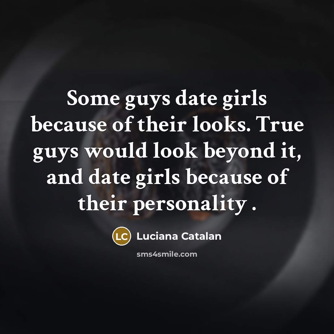 “Some guys date girls because of their looks. True guys…” quote by Luciana Catalan