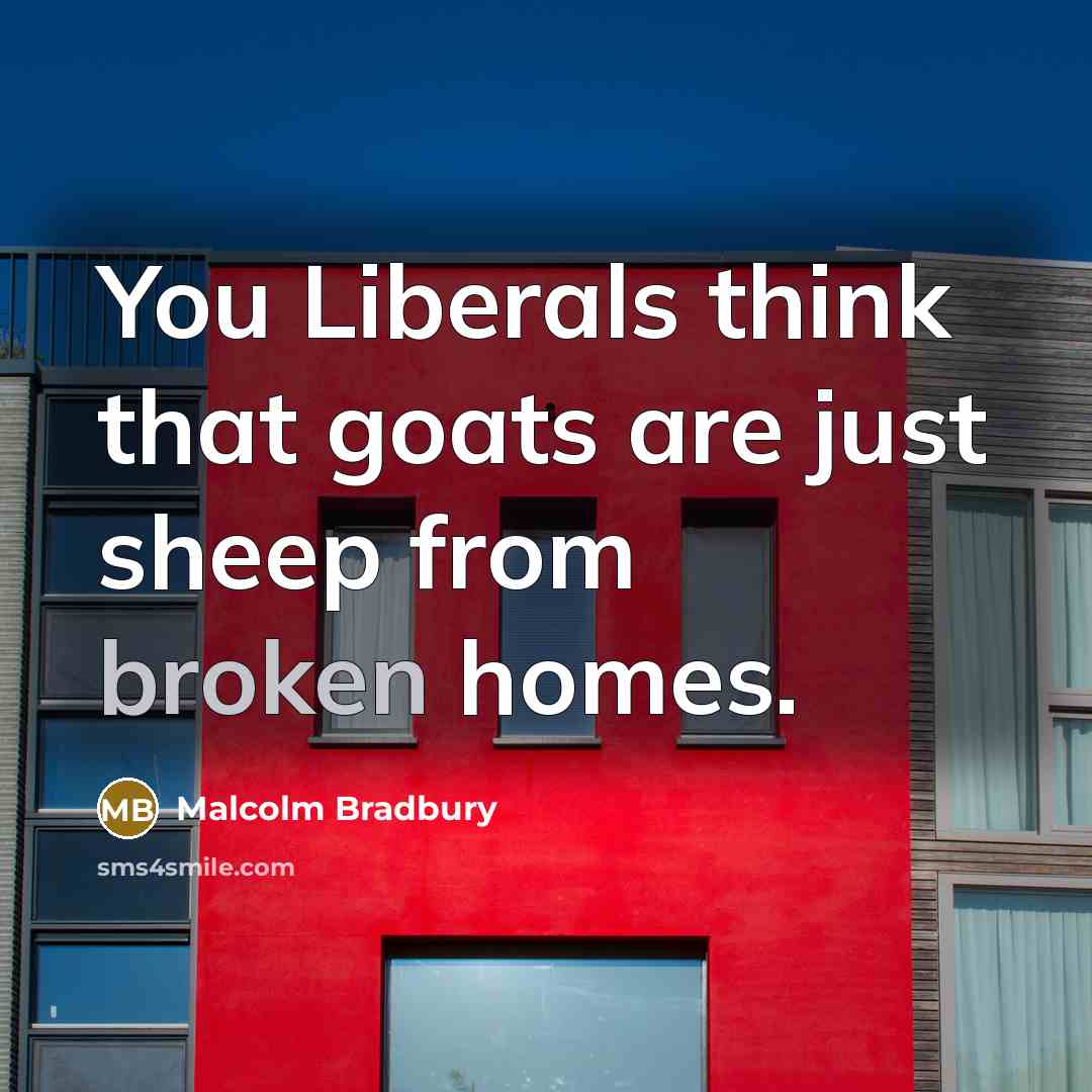 “You Liberals think that goats are just sheep from broken…” quote by Malcolm Bradbury