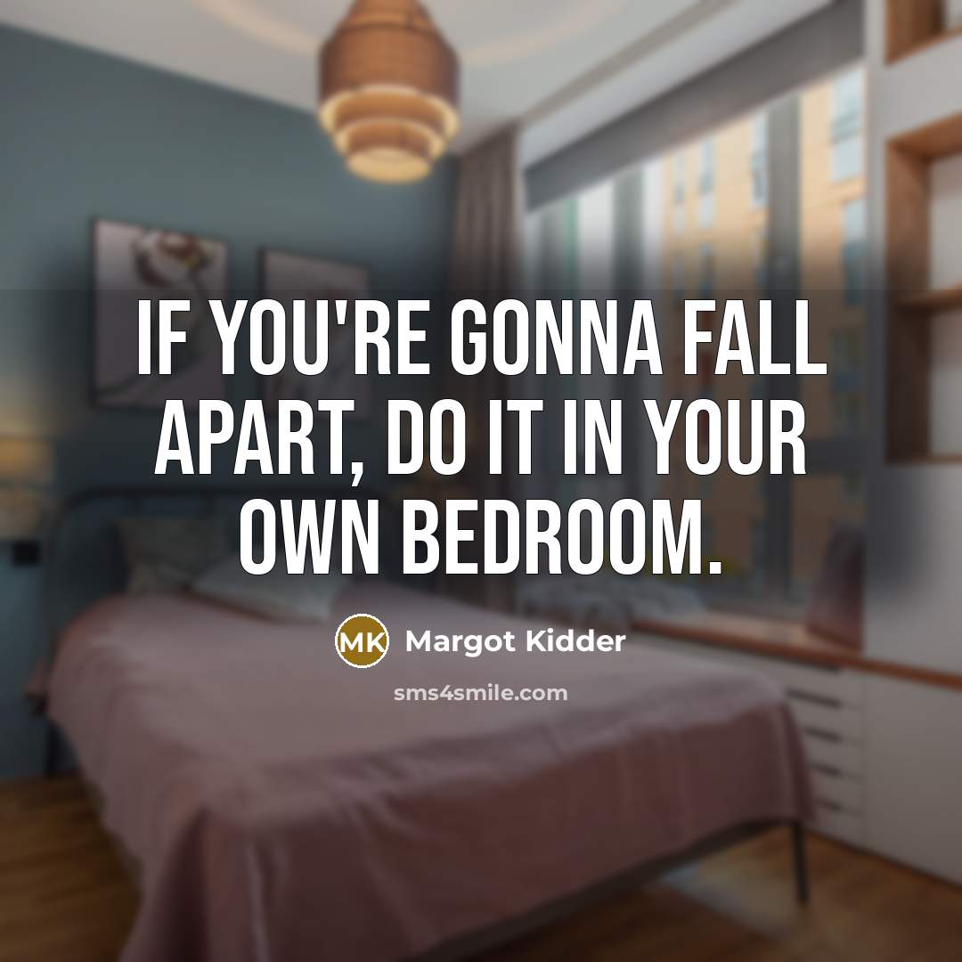 “If you're gonna fall apart, do it in your own bedroom.” quote by Margot Kidder