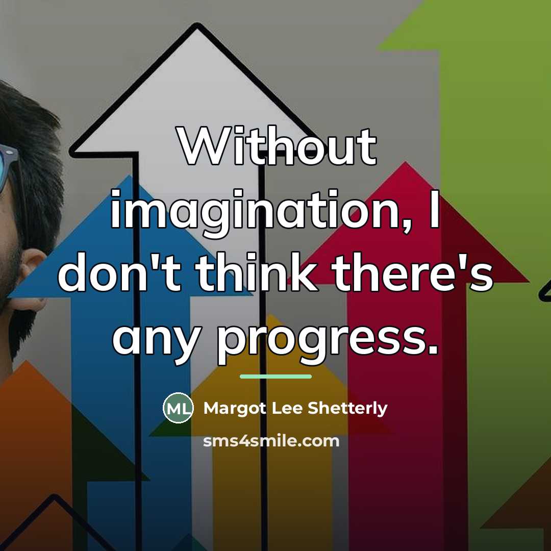 “Without imagination, I don't think there's any progress.…” quote by Margot Lee Shetterly