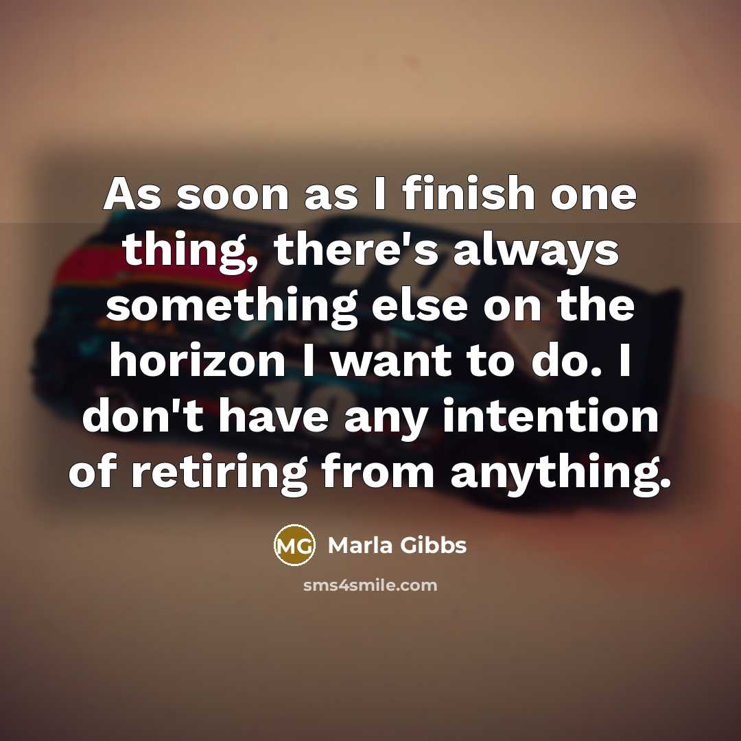 “As soon as I finish one thing, there's always something else on the horizon I want to do. I don't have any intention of retiring from anything.” quote by Marla Gibbs