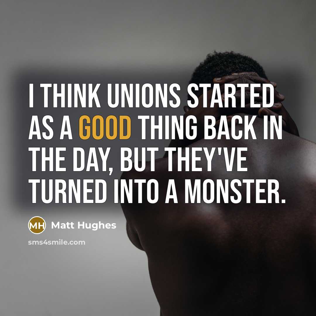 “I think unions started as a good thing back in…” quote by Matt Hughes