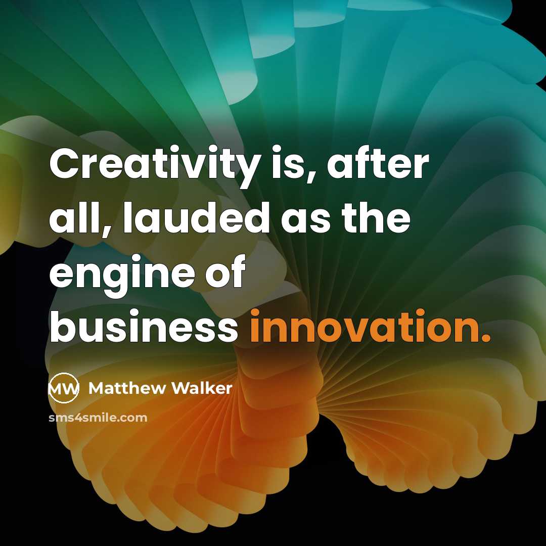 “Creativity is, after all, lauded as the engine of business…” quote by Matthew Walker