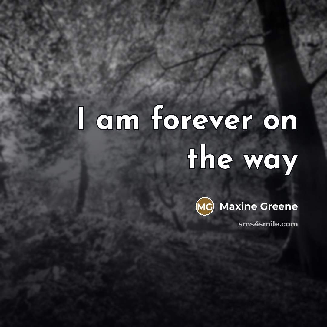 “I am forever on the way…” quote by Maxine Greene