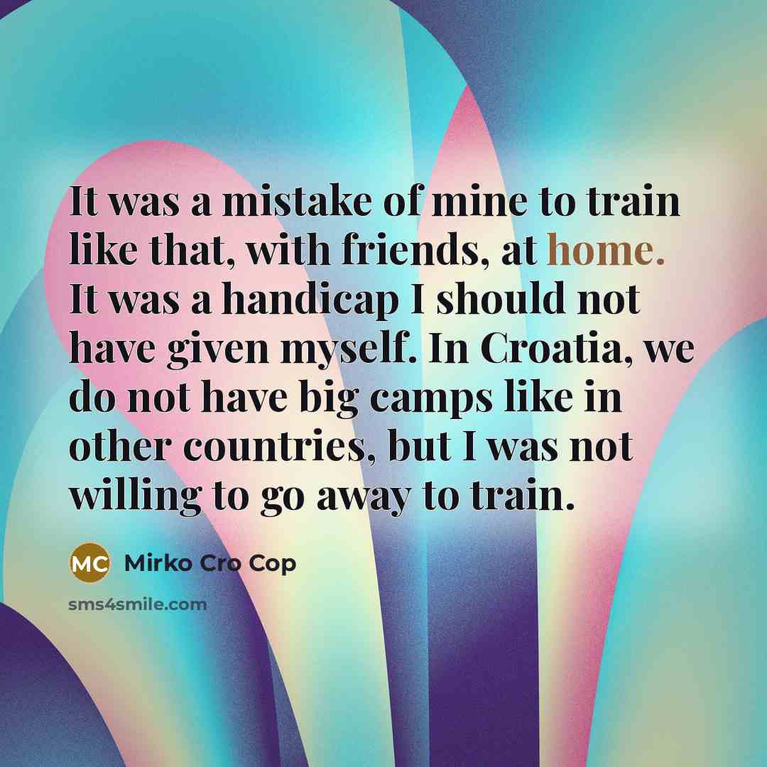 “It was a mistake of mine to train like that,…” quote by Mirko Cro Cop