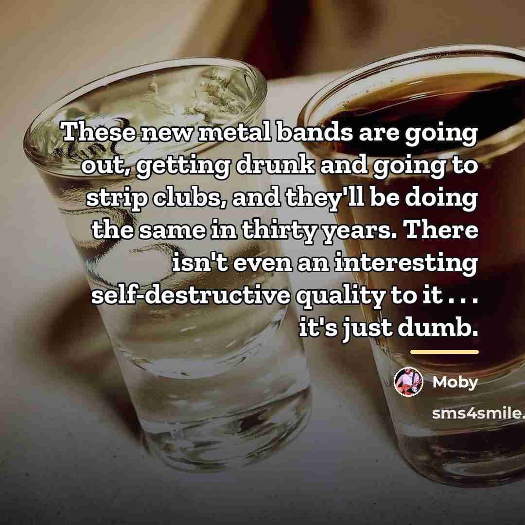 “These new metal bands are going out, getting drunk and…” quote by Moby