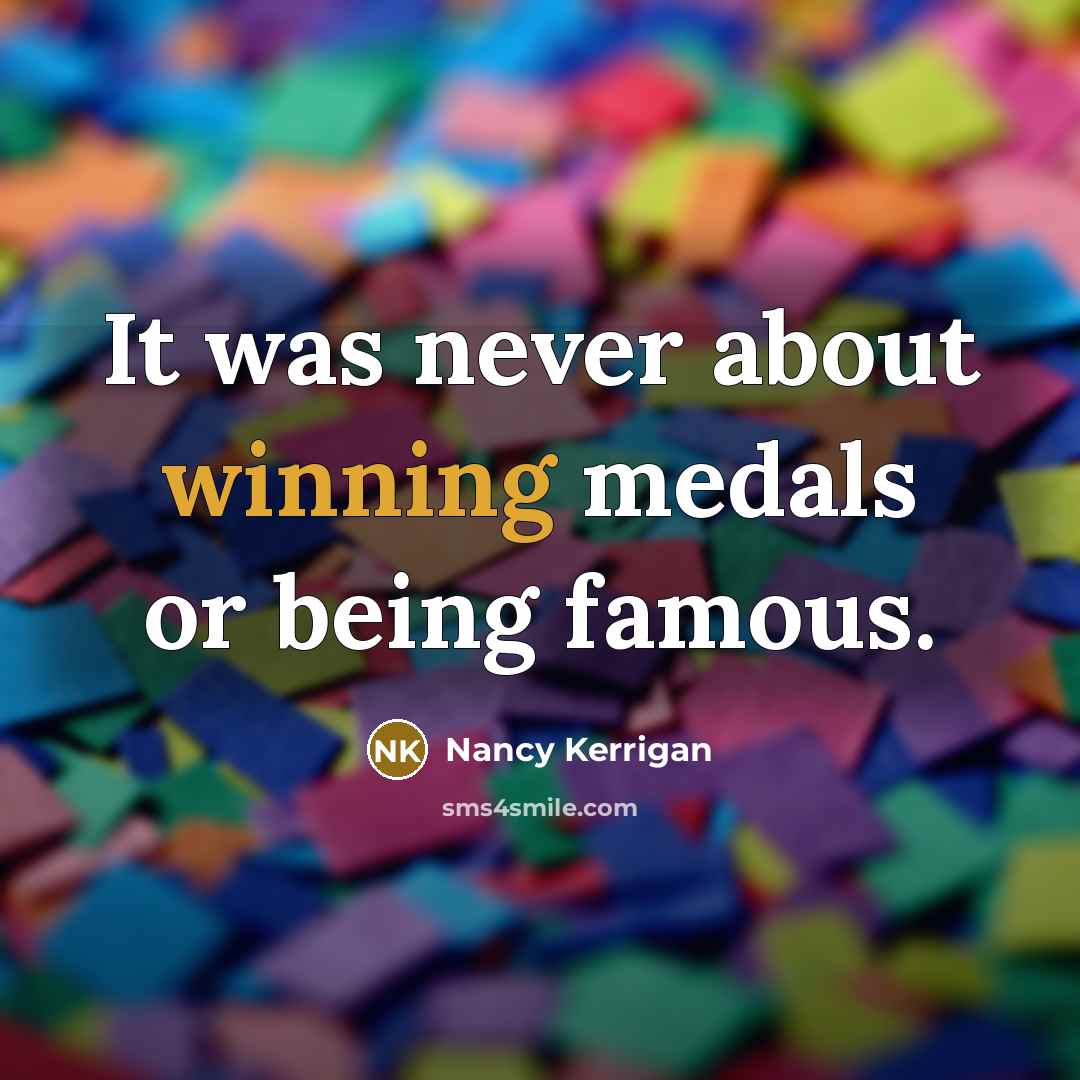 “It was never about winning medals or being famous.…” quote by Nancy Kerrigan