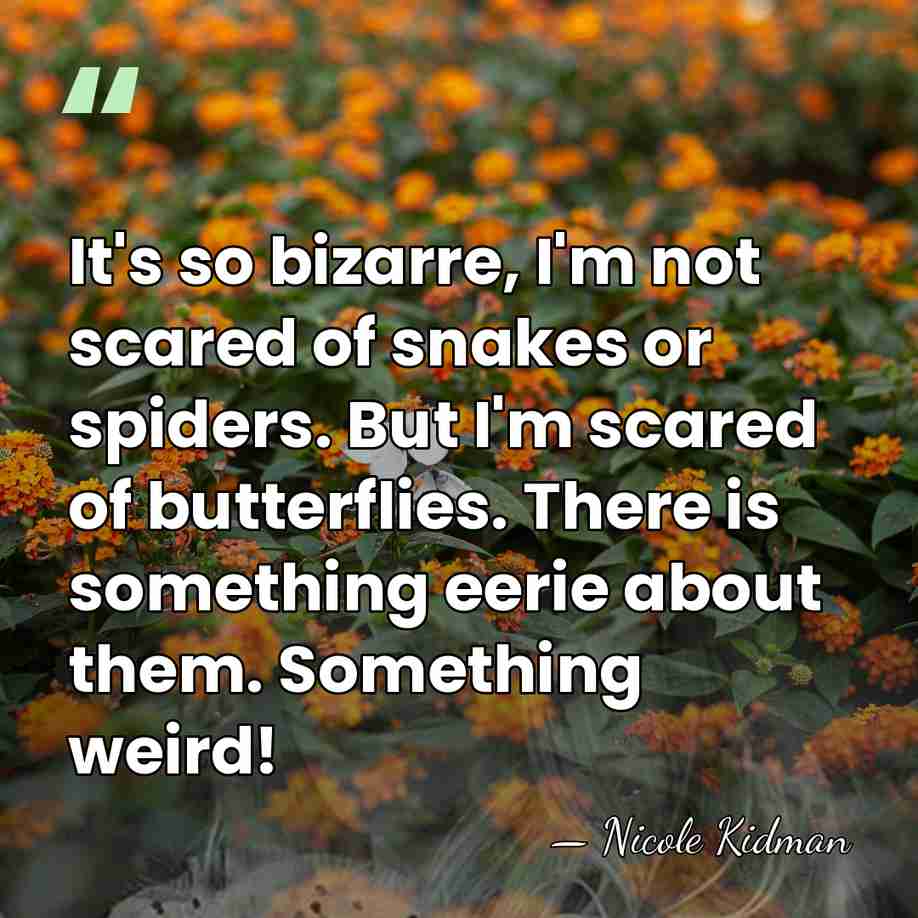 It's so bizarre, I'm not scared of snakes or spiders. But I'm&hellip; - Nicole Kidman