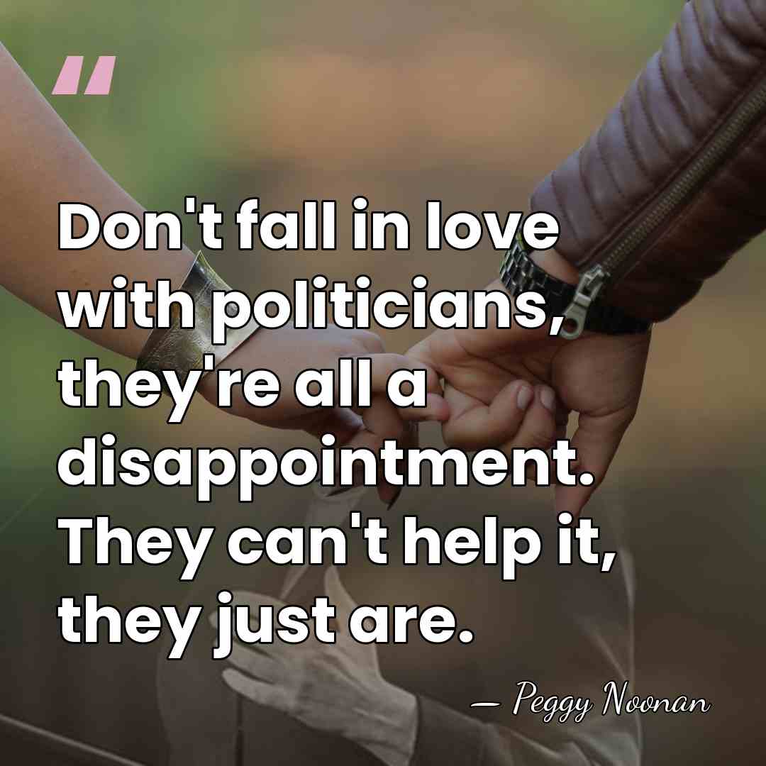 Don't fall in love with politicians, they're all a disappointment. They can't&hellip; - Peggy Noonan