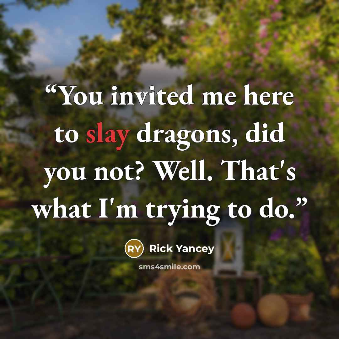 “You invited me here to slay dragons, did you not? Well. That's what I'm trying to do.” quote by Rick Yancey