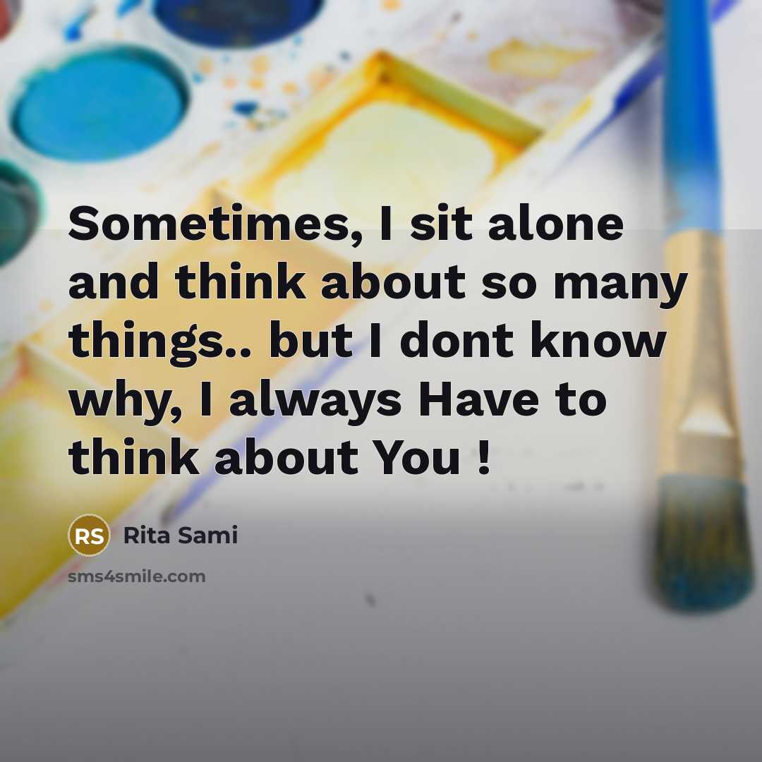 “Sometimes, I sit alone and think about so many things.. but I dont know why, I always Have to think about You !” quote by Rita Sami