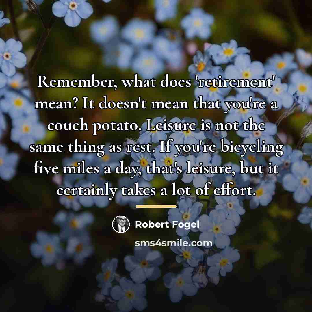“Remember, what does 'retirement' mean? It doesn't mean that you're…” quote by Robert Fogel