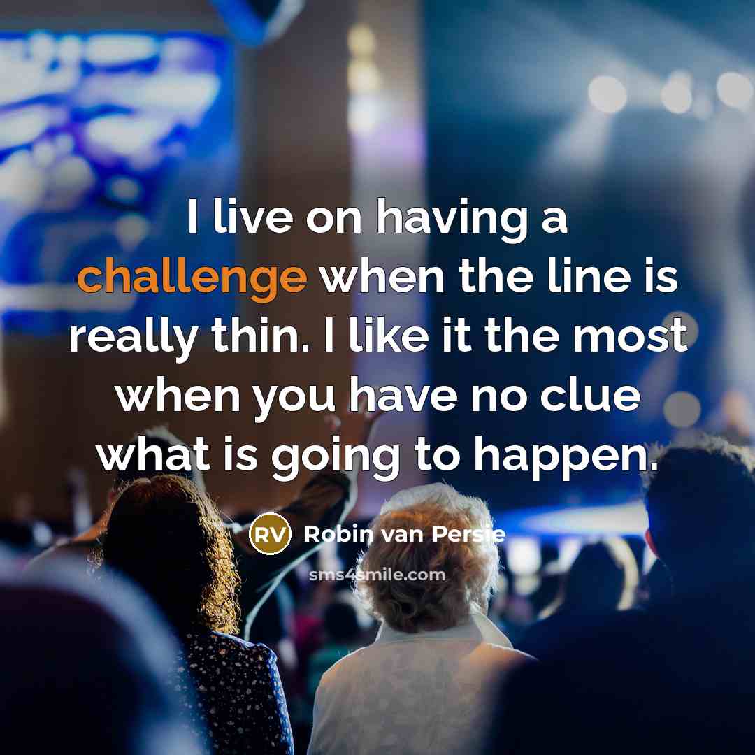 “I live on having a challenge when the line is really thin. I like it the most when you have no clue what is going to happen.” quote by Robin Van Persie