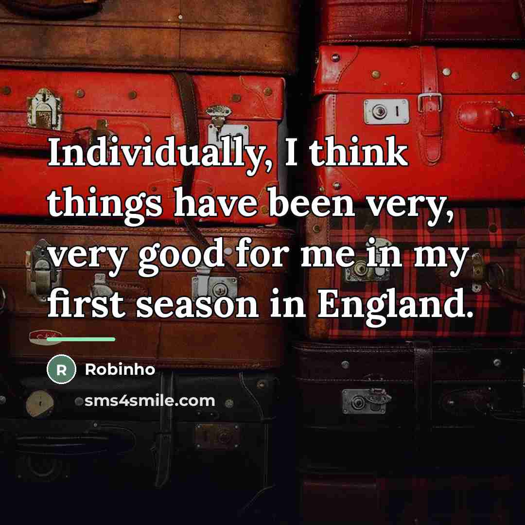 “Individually, I think things have been very, very good for…” quote by Robinho