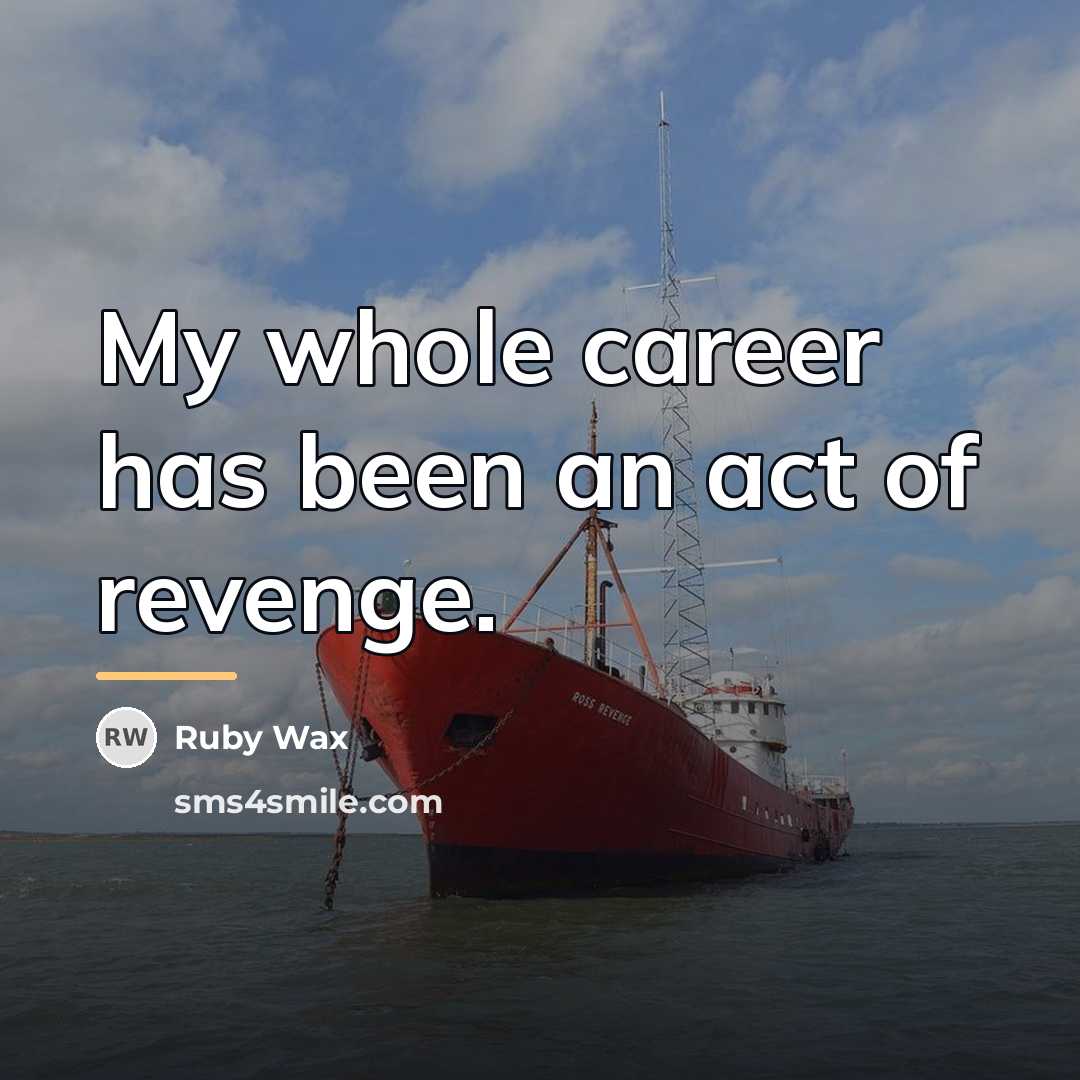 “My whole career has been an act of revenge.…” quote by Ruby Wax