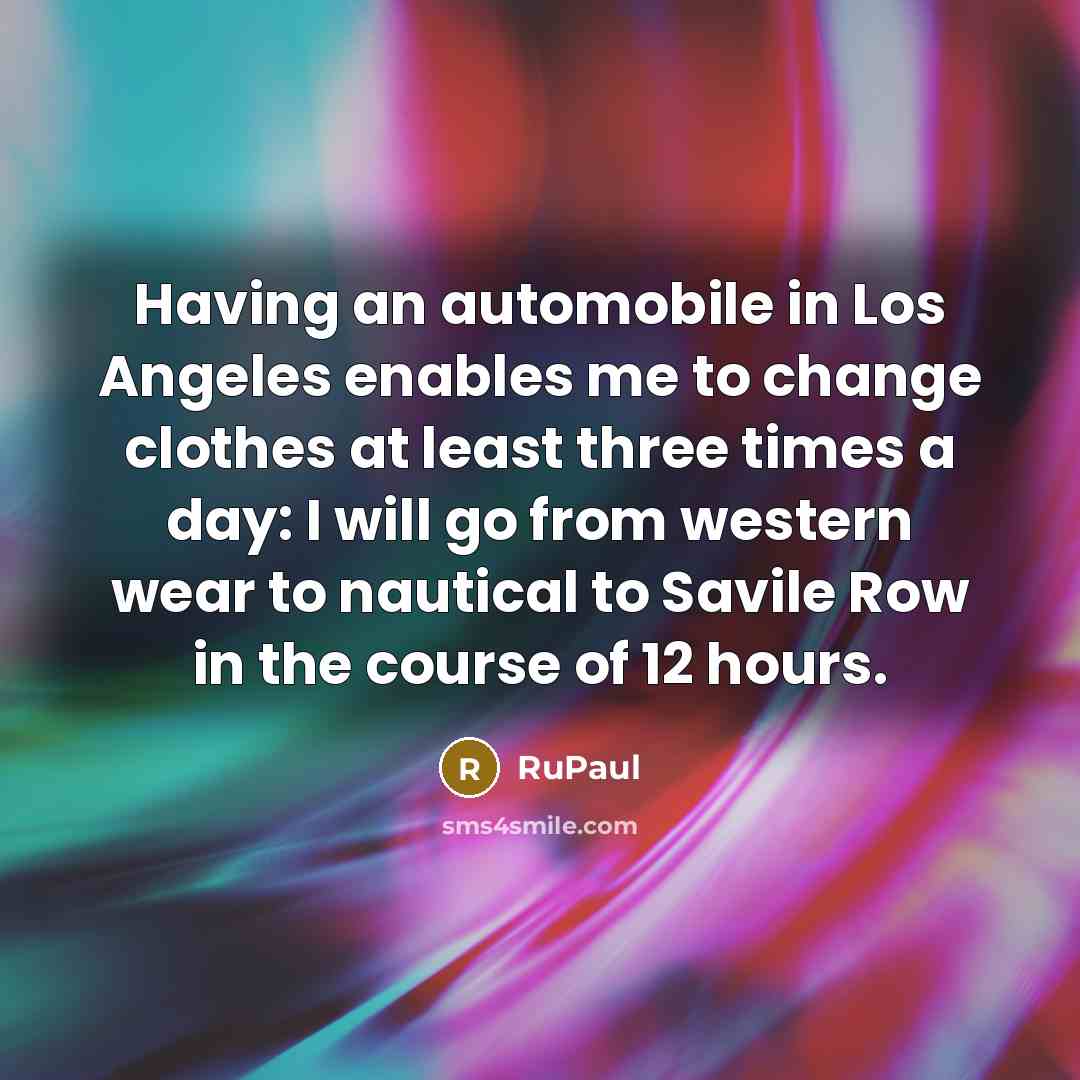 “Having an automobile in Los Angeles enables me to change…” quote by RuPaul