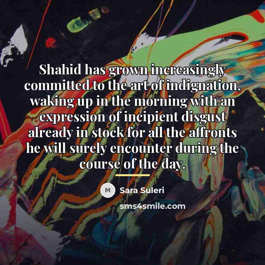 “Shahid has grown increasingly committed to the art of indignation,…” quote by Sara Suleri