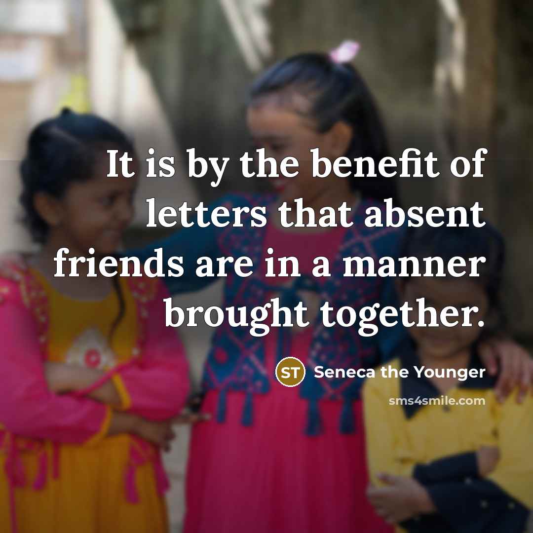 “It is by the benefit of letters that absent friends…” quote by Seneca the Younger