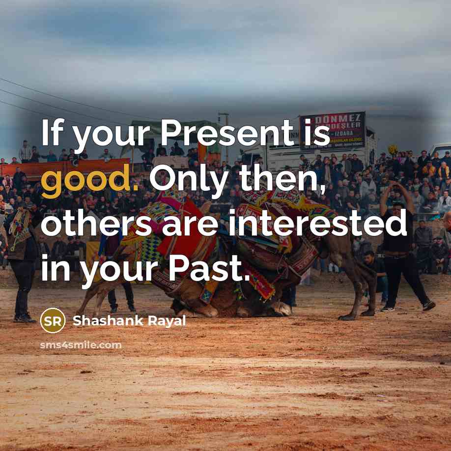 “If your Present is good. Only then, others are interested…” quote by Shashank Rayal