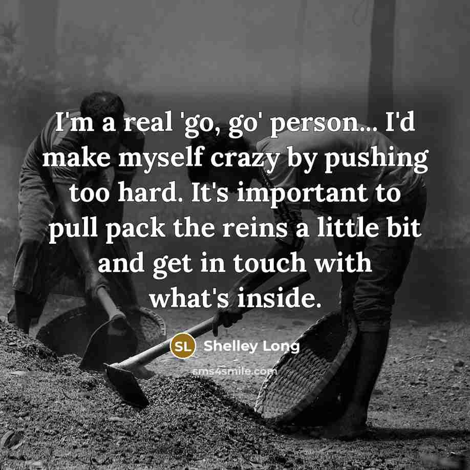 “I'm a real 'go, go' person... I'd make myself crazy…” quote by Shelley Long