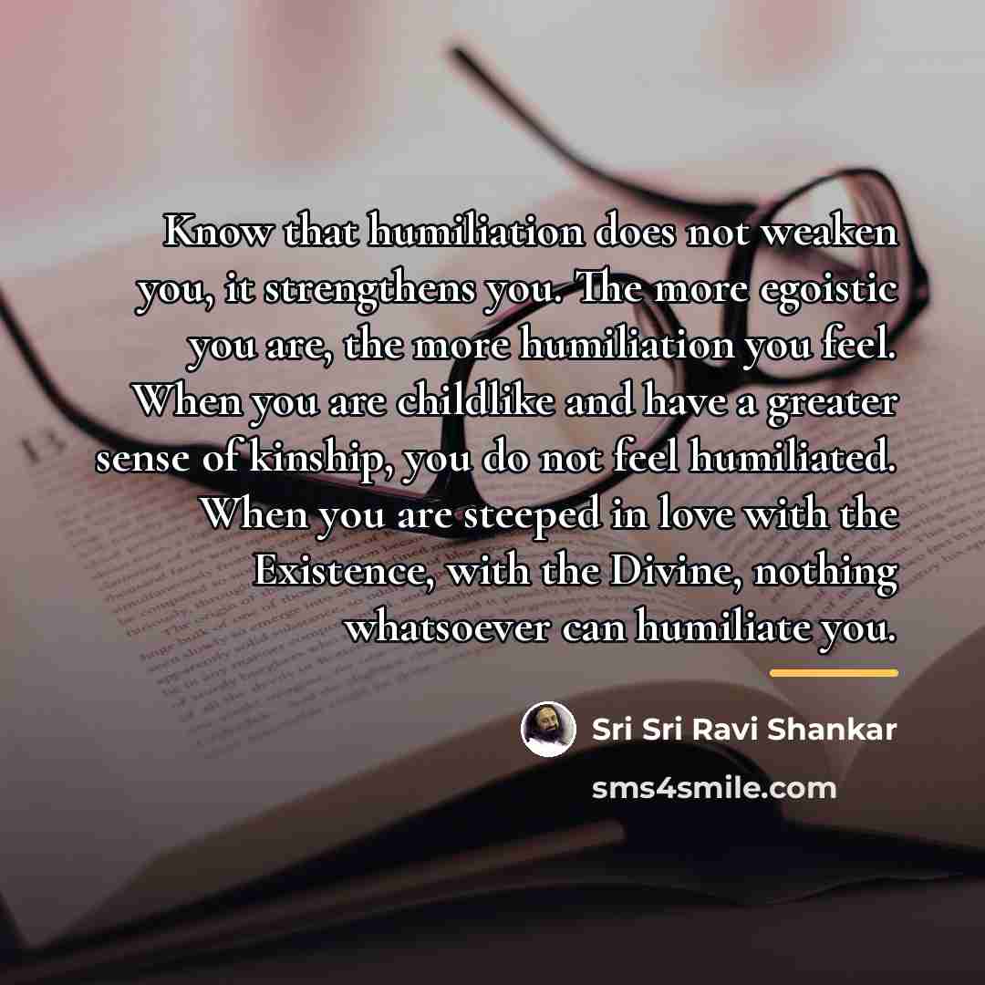 “Know that humiliation does not weaken you, it strengthens you.…” quote by Sri Sri Ravi Shankar
