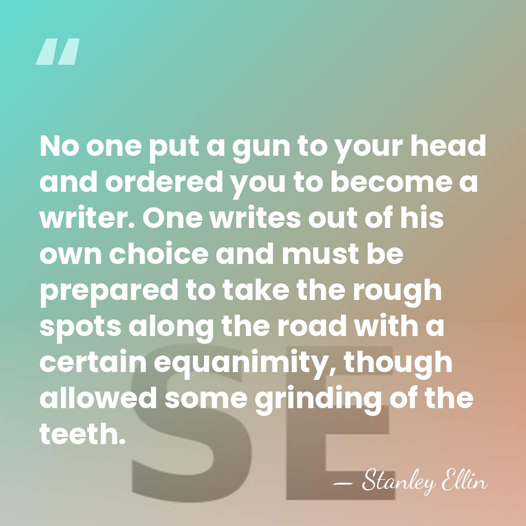 No one put a gun to your head and ordered you to&hellip; - Stanley Ellin