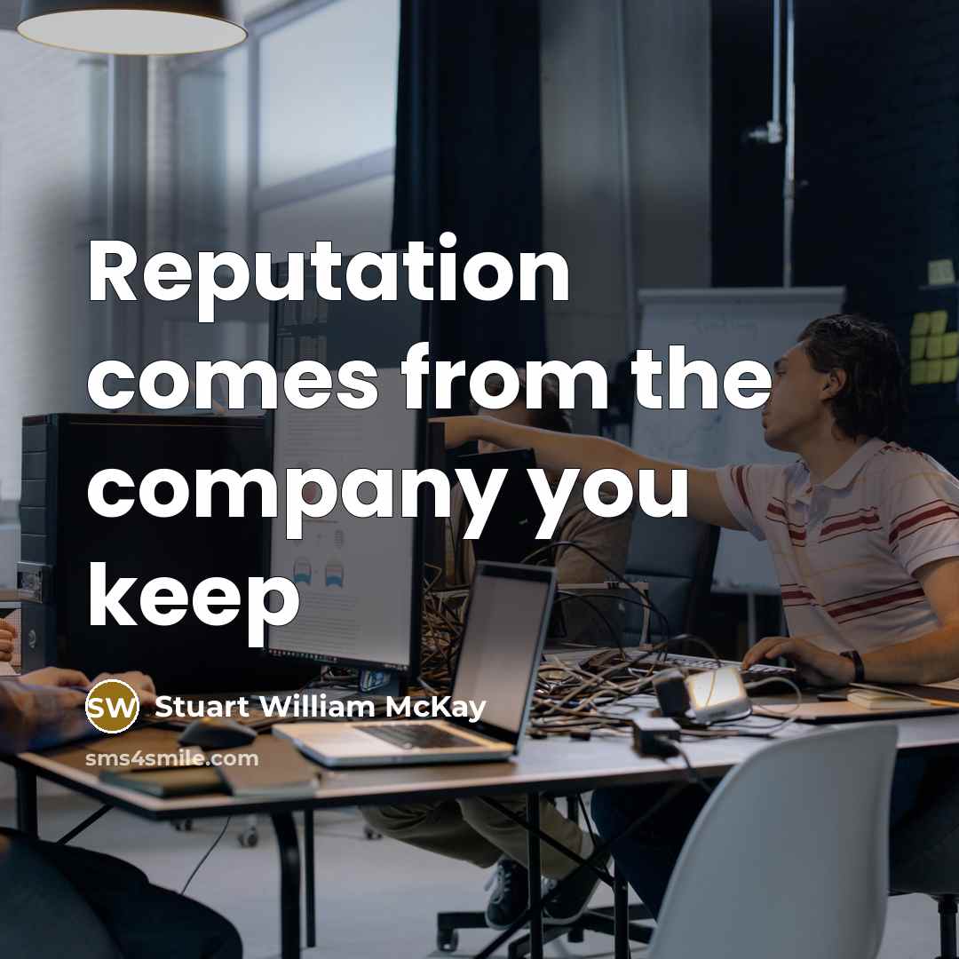 “Reputation comes from the company you keep…” quote by Stuart William McKay