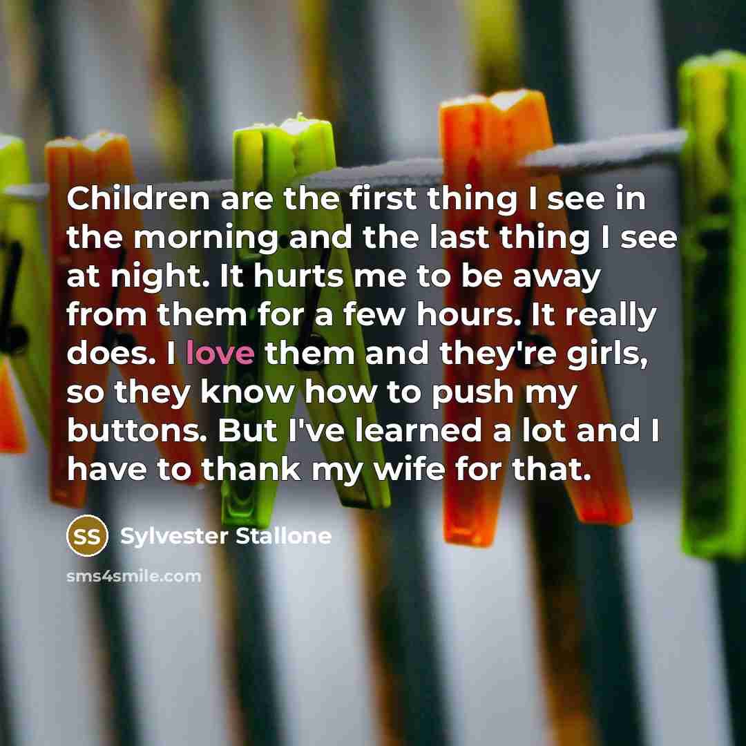 “Children are the first thing I see in the morning…” quote by Sylvester Stallone