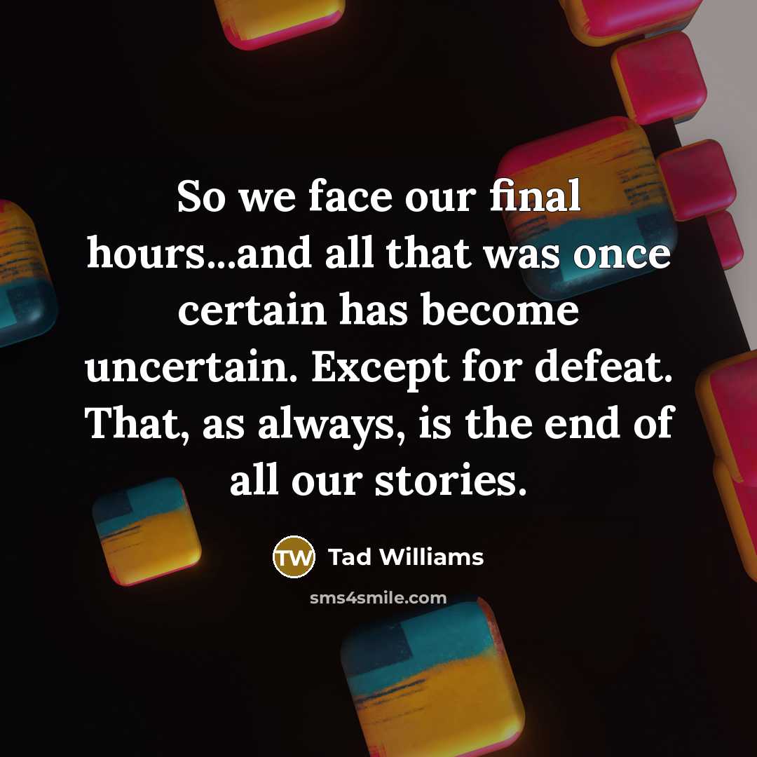 “So we face our final hours...and all that was once…” quote by Tad Williams