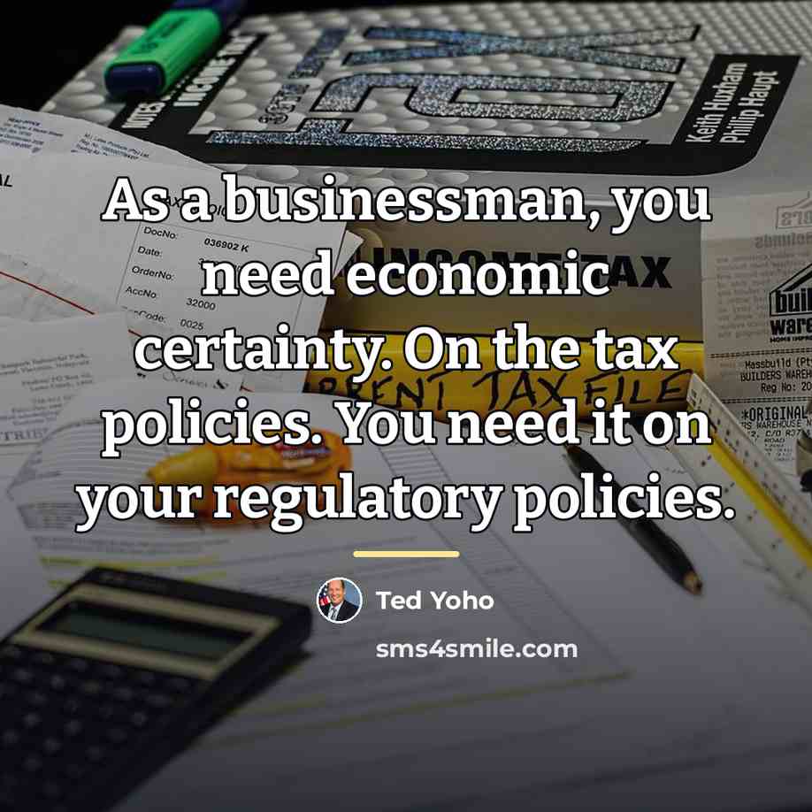 “As a businessman, you need economic certainty. On the tax…” quote by Ted Yoho