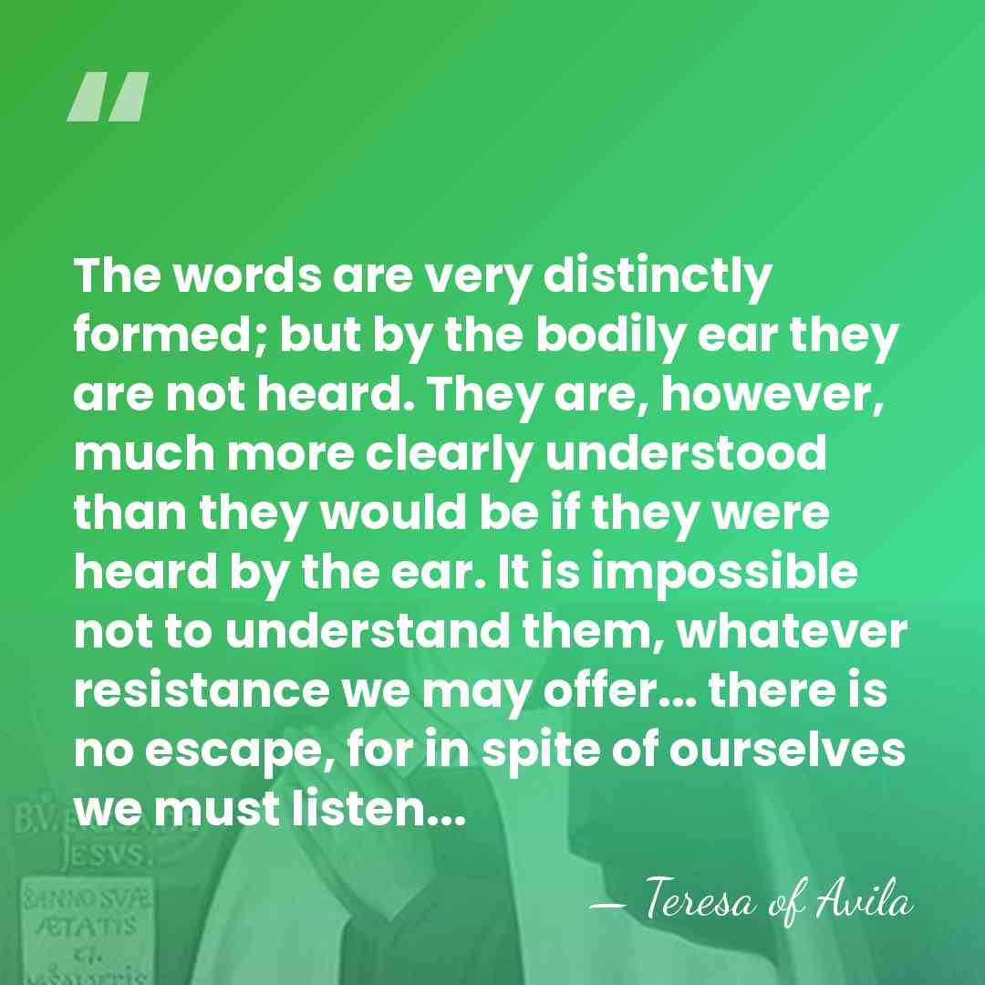 The words are very distinctly formed; but by the bodily ear they&hellip; - Teresa of Avila