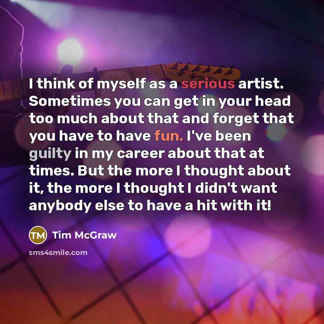 “I think of myself as a serious artist. Sometimes you…” quote by Tim McGraw